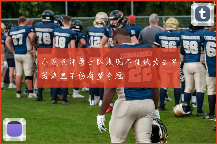 小莫点评勇士队表现不佳认为去年若库里不伤有望夺冠