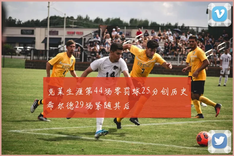 克莱生涯第44场零罚球25分创历史希尔德29场紧随其后