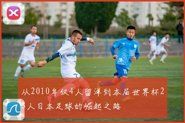 从2010年仅4人留洋到本届世界杯23人日本足球的崛起之路