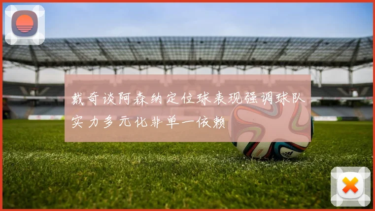 戴奇谈阿森纳定位球表现强调球队实力多元化非单一依赖