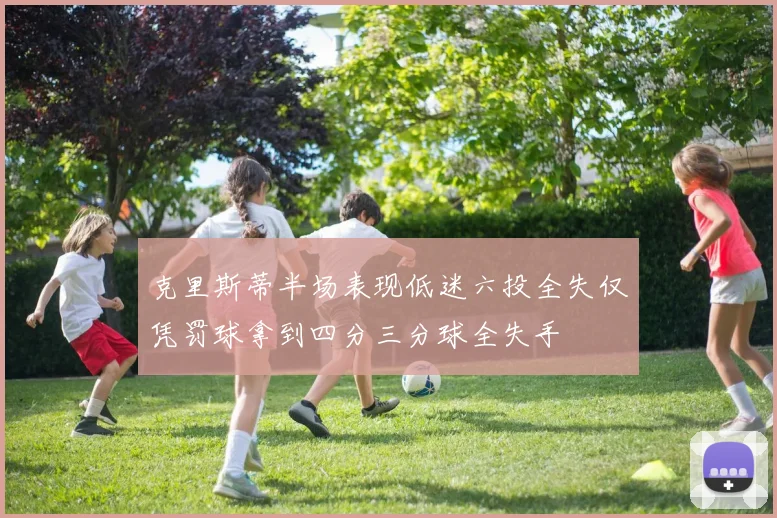 克里斯蒂半场表现低迷六投全失仅凭罚球拿到四分三分球全失手