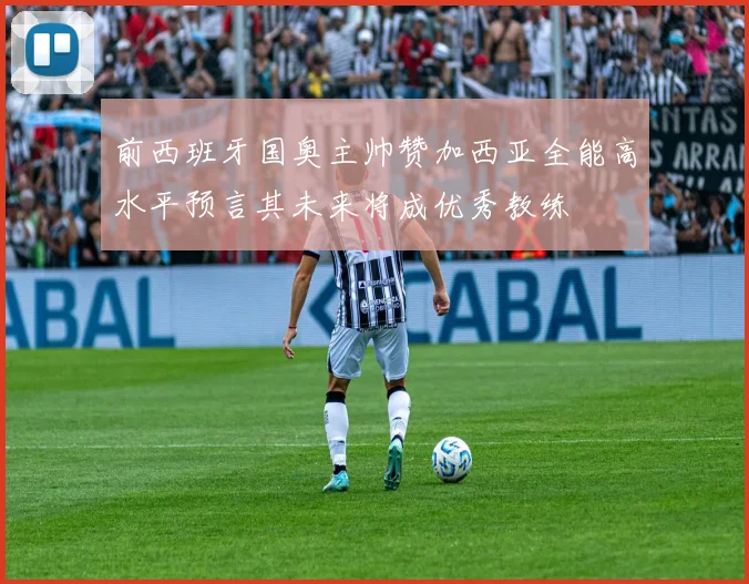 前西班牙国奥主帅赞加西亚全能高水平预言其未来将成优秀教练