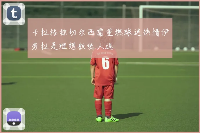 卡拉格称切尔西需重燃球迷热情伊劳拉是理想教练人选