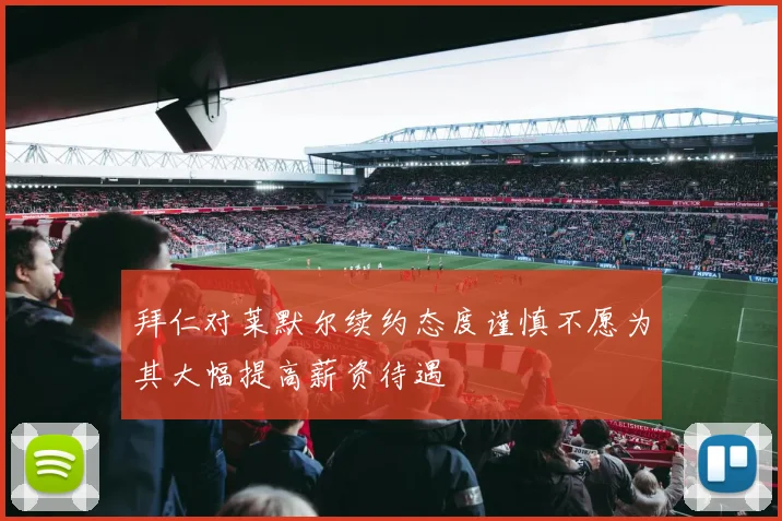 拜仁对莱默尔续约态度谨慎不愿为其大幅提高薪资待遇