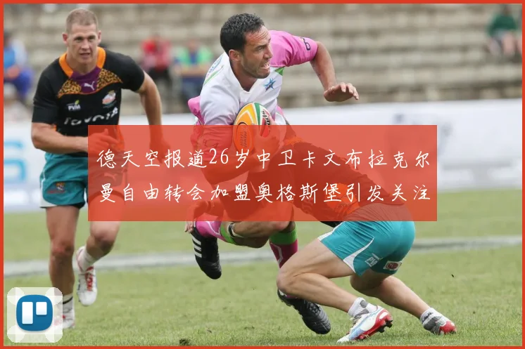 德天空报道26岁中卫卡文布拉克尔曼自由转会加盟奥格斯堡引发关注