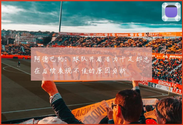 阿德巴约：球队开局活力十足却总在后续表现不佳的原因分析