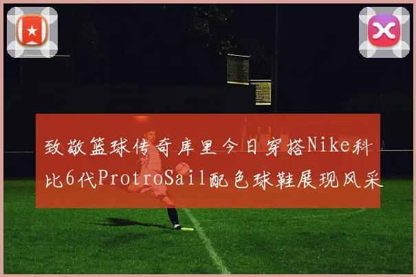致敬篮球传奇库里今日穿搭Nike科比6代ProtroSail配色球鞋展现风采
