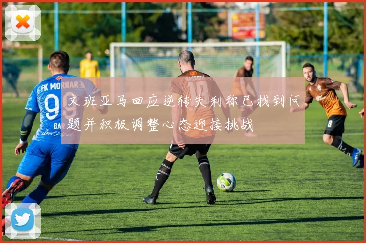 文班亚马回应逆转失利称已找到问题并积极调整心态迎接挑战