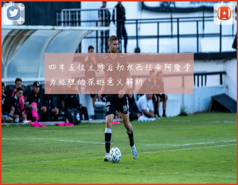 四年五位主帅后切尔西任命阿隆索为经理的深远意义解析