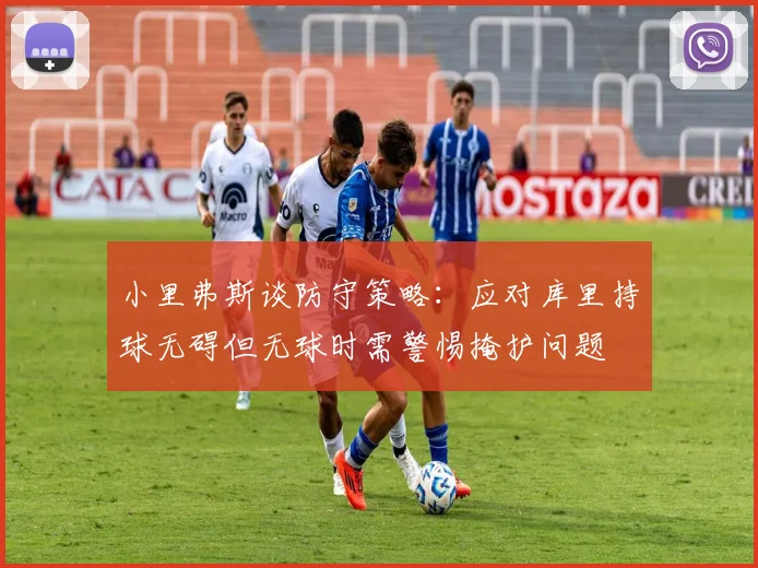 小里弗斯谈防守策略：应对库里持球无碍但无球时需警惕掩护问题