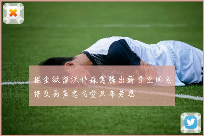掘金欲留沃特森需腾出薪资空间或将交易黄忠戈登及布劳恩
